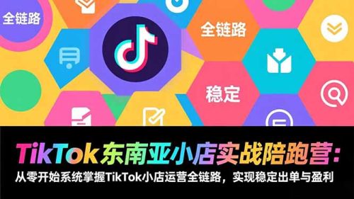 TikTok东南亚小店实战陪跑营：从零开始系统掌握TikTok小店运营全链路，实现稳定出单与盈利-知计