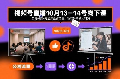 视频号直播10月13-14号线下课，公域付费+短视频抢占流量，私域升单做大利消-知计