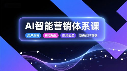 AI智能营销体系课，从用户洞察、精准触达到效果回流的数据闭环营销，提升整体营销效率与转化率-知计
