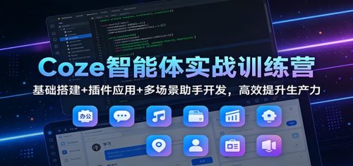 Coze智能体实战训练营：基础搭建+插件应用+多场景助手开发，高效提升生产力-知计