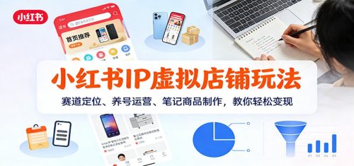 小红书IP虚拟店铺玩法，赛道定位、养号运营、笔记商品制作，教你轻松变现-知计