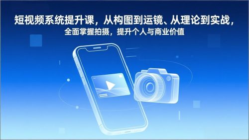 短视频系统提升课，从构图到运镜、从理论到实战，全面掌握拍摄，提升个人与商业价值-知计