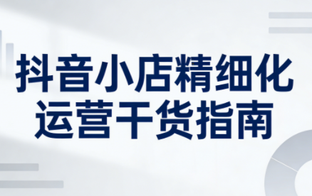无缺·抖音店铺精细化运营干货指南新版(更新2026)-知计