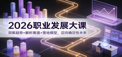 2026职业发展大课：洞察趋势+解析赛道+落地模型，迈向确定性未来-知计