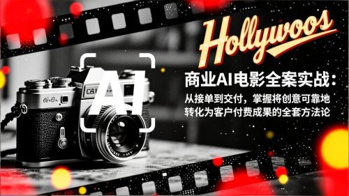 商业AI电影全案实战：从接单到交付，掌握将创意可靠地转化为客户付费成果的全套方法论-知计