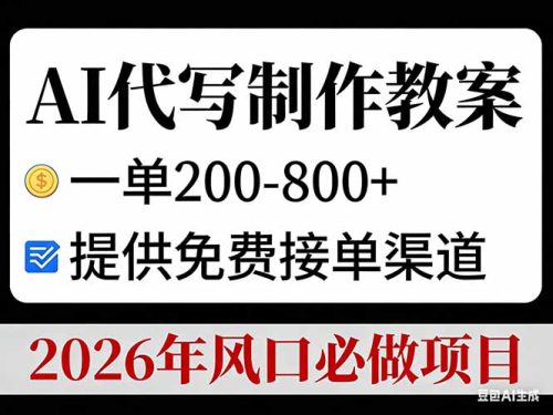 AI代写制作教案，一单200-800+，提供免费接单渠道，2026年风口必做项目-知计