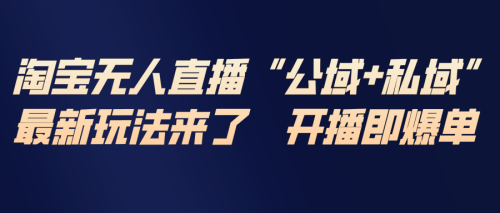 淘宝无人直播最新玩法，包含私域和公域两种玩法-知计