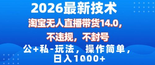 2026最新技术，淘宝无人直播带货14.0，不封号，不违规，公+私玩法，操作简单，日入1k【揭秘】-知计