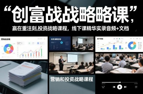 创富战略课,赢在重注时刻,营销和投资战略课程,线下课精华实录音频+文档
