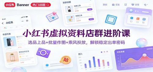 小红书虚拟资料店群进阶课：选品上品+批量作图+乘风投放，解锁稳定出单密码-知计
