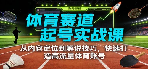 体育赛道起号实战课：从内容定位到解说技巧，快速打造高流量体育账号-知计