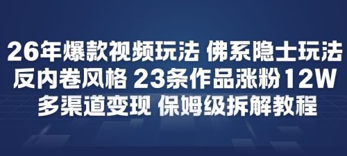 26年爆款短视频玩法，佛系隐士玩法，反内卷视频风格，23条作品涨粉12W，多渠道变现-知计