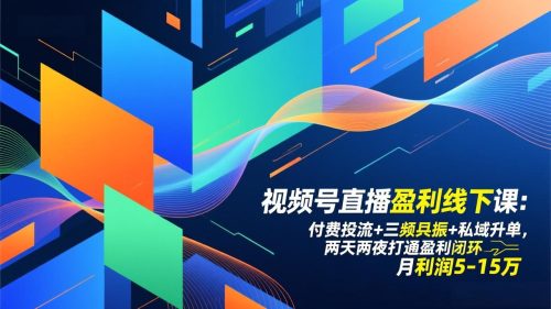 视频号直播盈利线下课：付费投流+三频共振+私域升单，两天两夜打通盈利闭环，月利润5-15万-知计