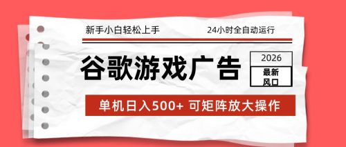 2026最新谷歌游戏广告 单机日入500+ 24小时全自动运行，新手小白轻松玩转-知计