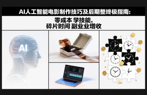 AI人工智能电影制作技巧及后期完整终极指南:零成本学技能,碎片时间副业增收-知计