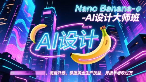 Nano Banana-AI设计大师班，修图合成、广告创作、视觉升级，掌握黄金生产技能，月接单增收过万-知计