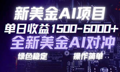 日赚1500-6000+，新美金 AI 对冲项目，合规稳定，小白易上手，创业副业优选，可复制放大