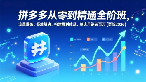 拼多多从零到精通全阶班，流量爆破、疑难解决，构建盈利体系，单店月销破百万(更新2026-知计