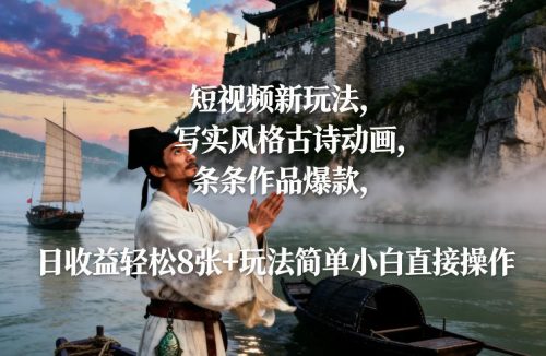 短视频新玩法，写实风格古诗动画，条条作品爆款，日收益轻松8张+玩法简单小白直接操作-知计