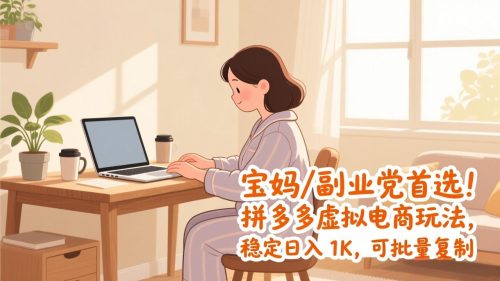 宝妈 / 副业党首选！拼多多虚拟电商玩法，稳定日入 1K，可批量复制-知计