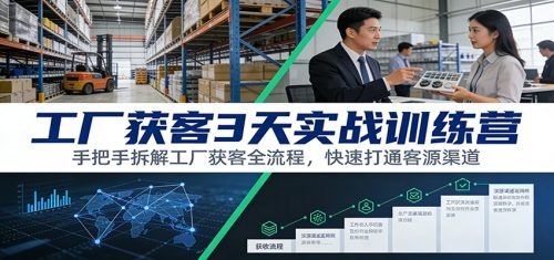 工厂获客3天实战训练营：手把手拆解工厂获客全流程，快速打通客源渠道-知计