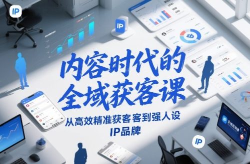 内容时代的全域获客课,从高效精准获客到强人设IP品牌-知计