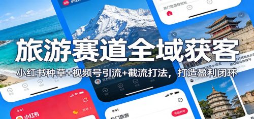 旅游赛道全域获客：小红书种草+视频号引流+截流打法，打造盈利闭环-知计