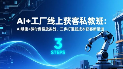 AI+工厂线上获客私教班：AI赋能+微付费投放实战，三步打通低成本获客新渠道-知计