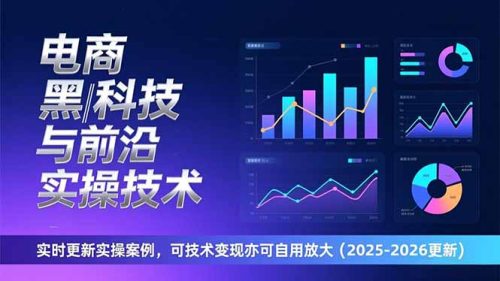 电商黑科技与前沿实操技术：实时更新实操案例，可技术变现亦可自用放大(2026更新-知计
