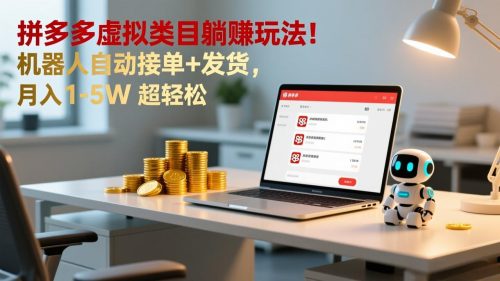 多多虚拟类目躺赚玩法！机器人自动接单+发货，月入 1-5W 超轻松-知计