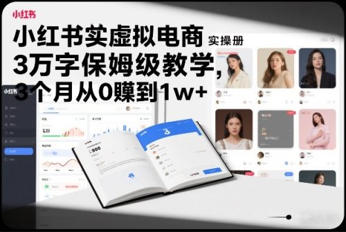 小红书虚拟电商实操手册，3万字保姆级教学，3个月从0賺到1w+
