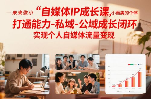 自媒体IP成长课，未来做小而美的个体，打通能力-私域-公域成长闭环，实现个人自媒体流量变现-知计