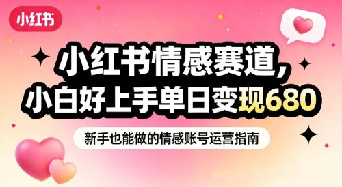 小红书情感赛道，抓准女性情绪刚需，小白好上手单日变现680-知计