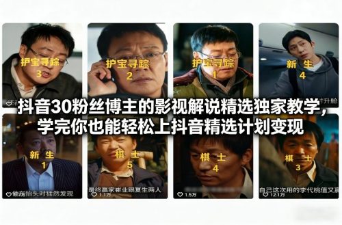 抖音30粉丝博主的影视解说精选独家教学，学完你也能轻松上抖音精选计划变现-知计