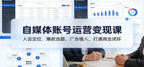 自媒体账号运营变现课：人设定位、爆款选题、广告植入，打通商业闭环-知计
