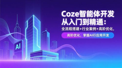 Coze智能体开发从入门到精通：全流程搭建+行业案例+高阶优化，掌握AI应用开发-知计