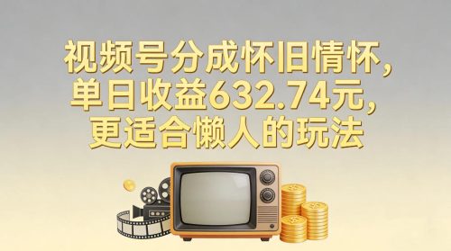 视频号分成怀旧情怀,单日收益632.74,更适合懒人的玩法-知计