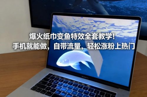 爆火纸巾变鱼特效全套教学！手机就能做，自带流量，轻松涨粉上热门-知计