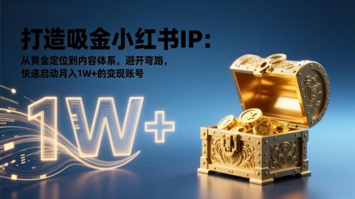 打造吸金小红书IP：从黄金定位到内容体系，避开弯路，快速启动月入1W+的变现账号-知计