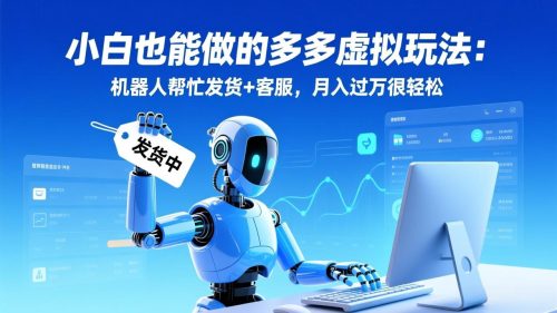 小白也能做的多多虚拟玩法：机器人帮忙发货+客服，月入过万很轻松