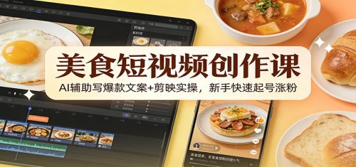 美食短视频创作课:AI辅助写爆款文案+剪映实操,新手快速起号涨粉-知计