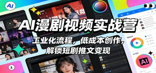 AI漫剧视频实战营：工业化流程，低成本创作，解锁短剧推文变现-知计