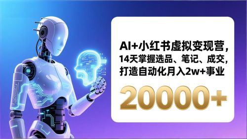 AI+小红书虚拟变现营，14天掌握选品、笔记、成交，打造自动化月入2w+事业(更新-知计