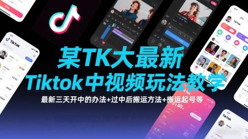 某TK大佬最新Tiktok中视频玩法教学，最新三天开中的办法+过中后搬运方法+搬运起号等-知计