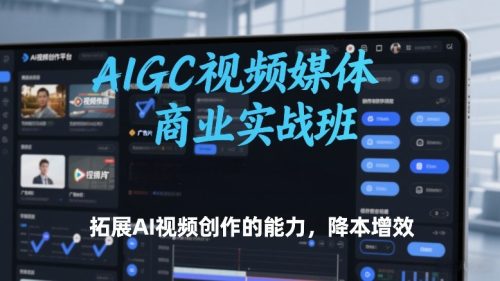 AIGC视频媒体商业实战班，拓展AI视频创作的能力，降本增效-知计