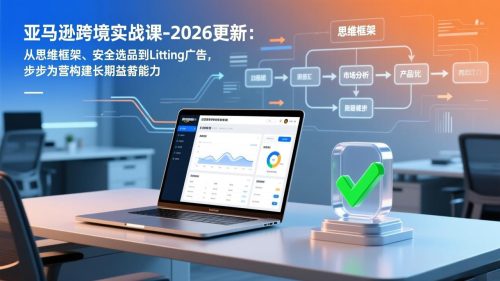 亚马逊跨境实战课-2026更新：从思维框架、安全选品到Listing广告，步步为营构建长期盈利能力-知计