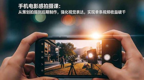 手机电影感拍摄课：从策划拍摄到后期制作，强化视觉表达，实现单条视频收益破千-知计