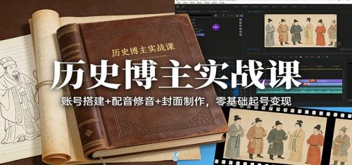 历史博主实战课：账号搭建+配音修音+封面制作，零基础起号变现-知计
