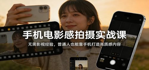 手机电影感拍摄实战课：无需影视经验，普通人也能靠手机打造高质感内容-知计
