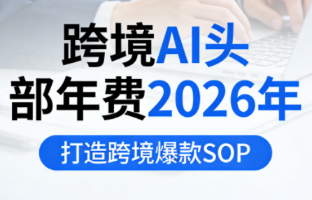 跨境AI头部年费2026年，打造跨境爆款SOP-知计